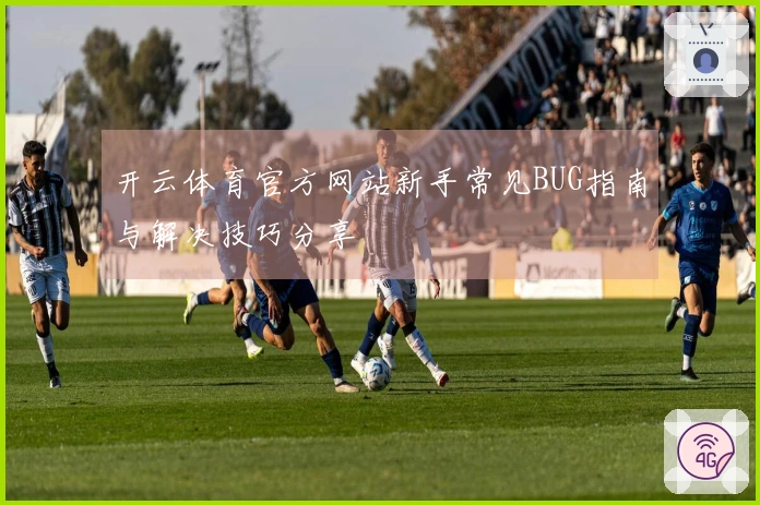 开云体育官方网站新手常见BUG指南与解决技巧分享