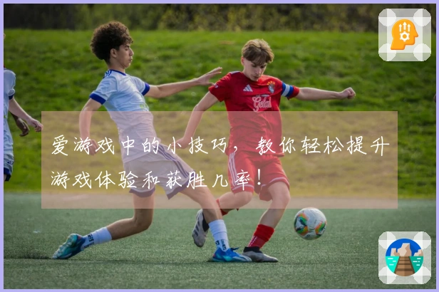 爱游戏中的小技巧，教你轻松提升游戏体验和获胜几率！