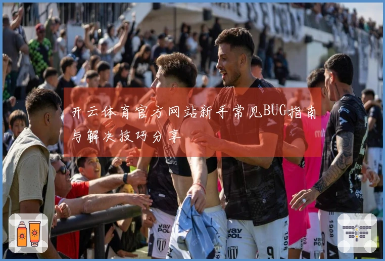 开云体育官方网站新手常见BUG指南与解决技巧分享