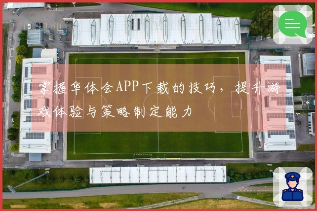 掌握华体会APP下载的技巧，提升游戏体验与策略制定能力