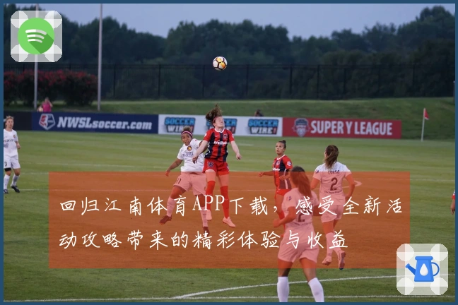 回归江南体育APP下载，感受全新活动攻略带来的精彩体验与收益