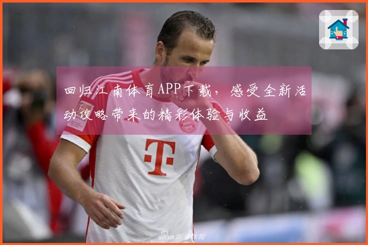 回归江南体育APP下载，感受全新活动攻略带来的精彩体验与收益